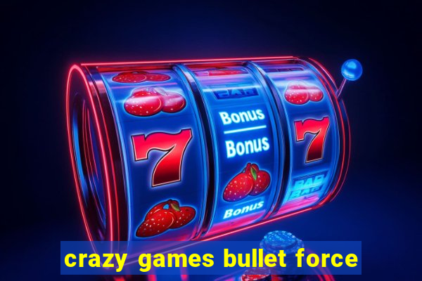 crazy games bullet force